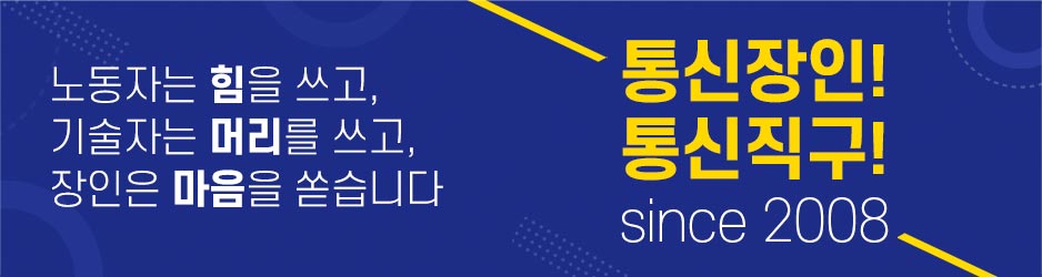 노동자는 힘을 쓰고, 기술자는 머리를 쓰고, 장인은 마음을 쏟습니다. since 2008 통신 장인! 통신직구!